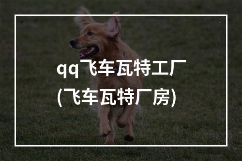 qq飞车瓦特工厂(飞车瓦特厂房)