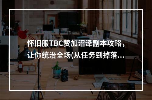 怀旧服TBC赞加沼泽副本攻略，让你统治全场(从任务到掉落，魔兽世界经典TBC怀旧服赞加沼泽全解析)