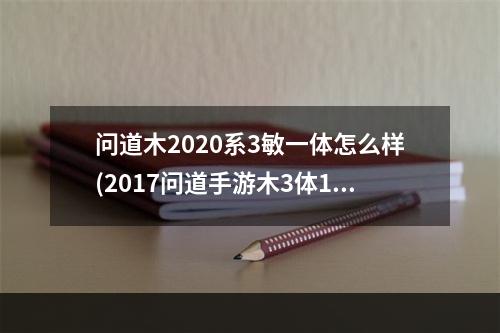 问道木2020系3敏一体怎么样(2017问道手游木3体1敏)