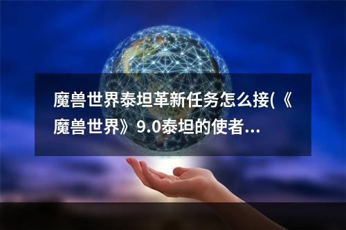 魔兽世界泰坦革新任务怎么接(《魔兽世界》9.0泰坦的使者成就怎么达成 新版泰坦的)