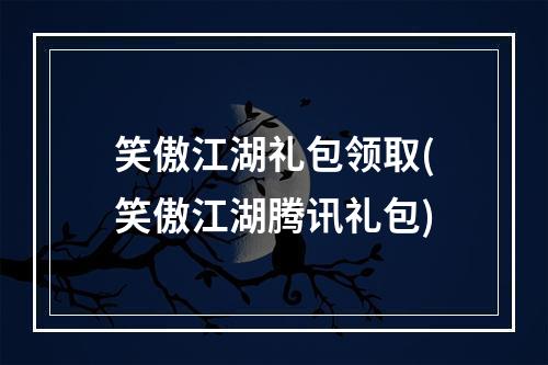 笑傲江湖礼包领取(笑傲江湖腾讯礼包)