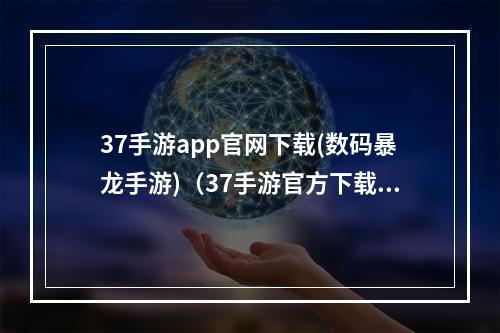 37手游app官网下载(数码暴龙手游)（37手游官方下载）