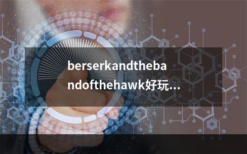 berserkandthebandofthehawk好玩吗(剑风传奇无双)