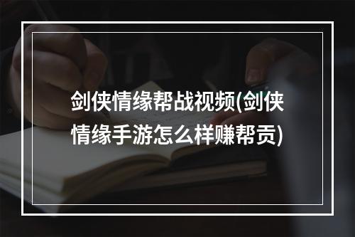 剑侠情缘帮战视频(剑侠情缘手游怎么样赚帮贡)