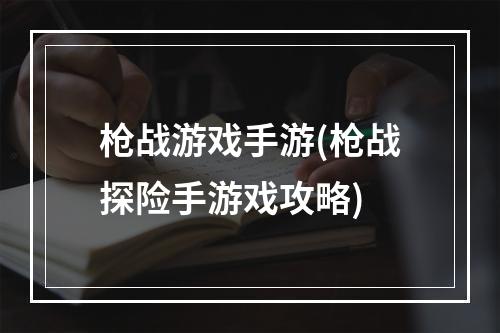 枪战游戏手游(枪战探险手游戏攻略)