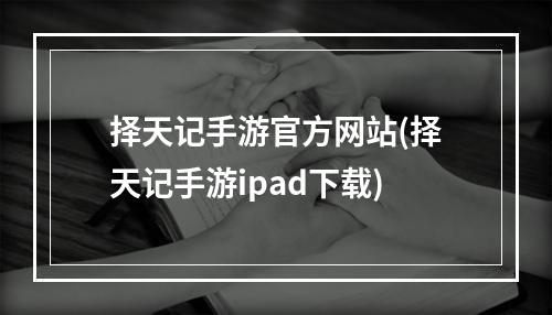 择天记手游官方网站(择天记手游ipad下载)