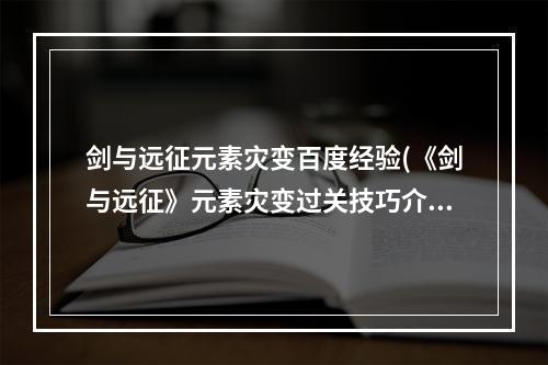 剑与远征元素灾变百度经验(《剑与远征》元素灾变过关技巧介绍与元素晶碎使 )