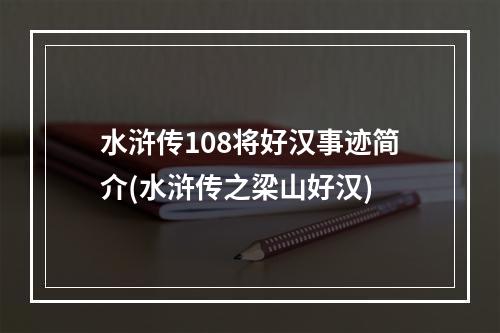 水浒传108将好汉事迹简介(水浒传之梁山好汉)