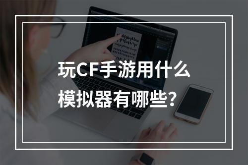 玩CF手游用什么模拟器有哪些？