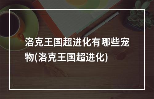 洛克王国超进化有哪些宠物(洛克王国超进化)