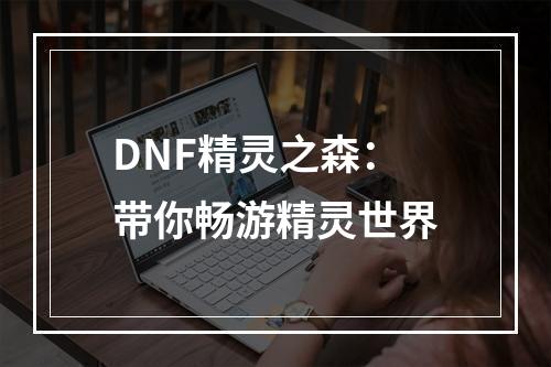 DNF精灵之森：带你畅游精灵世界