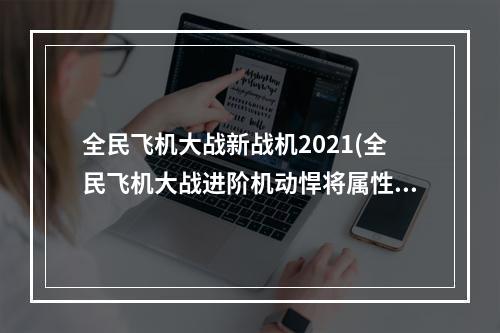 全民飞机大战新战机2021(全民飞机大战进阶机动悍将属性新战机全面解析)