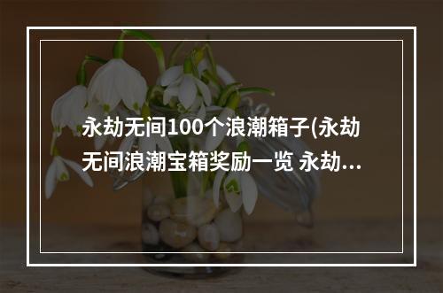 永劫无间100个浪潮箱子(永劫无间浪潮宝箱奖励一览 永劫无间手游 )