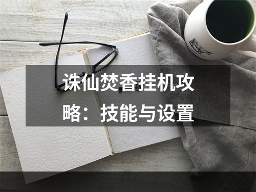 诛仙焚香挂机攻略：技能与设置