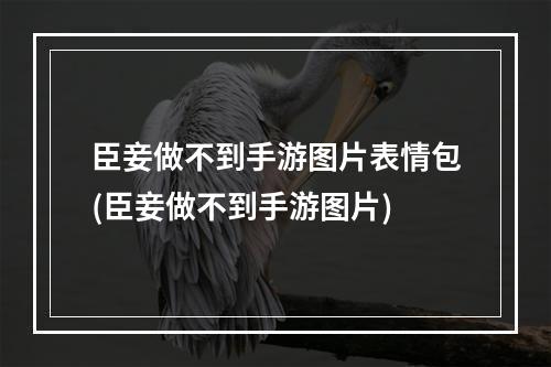 臣妾做不到手游图片表情包(臣妾做不到手游图片)