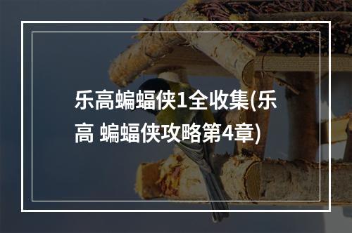 乐高蝙蝠侠1全收集(乐高 蝙蝠侠攻略第4章)