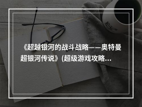 《超越银河的战斗战略——奥特曼超银河传说》(超级游戏攻略大公开)(《顶尖奥特曼的超银河重生》(全新游戏模式震撼登场))