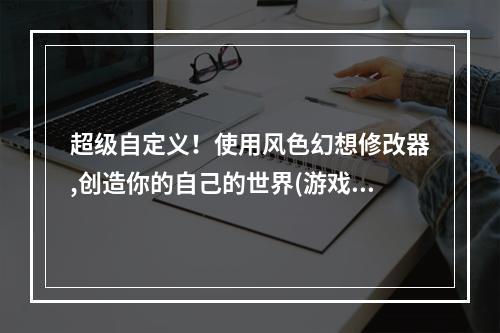 超级自定义！使用风色幻想修改器,创造你的自己的世界(游戏) (风色幻想32.0补丁，让游戏更加完美(修改器) )