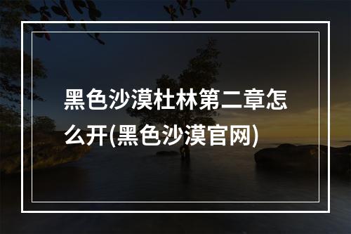 黑色沙漠杜林第二章怎么开(黑色沙漠官网)