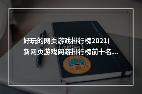 好玩的网页游戏排行榜2021(新网页游戏网游排行榜前十名2021 最热门网页游戏推荐  )