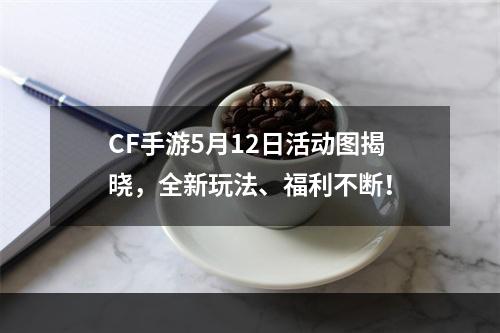 CF手游5月12日活动图揭晓，全新玩法、福利不断！