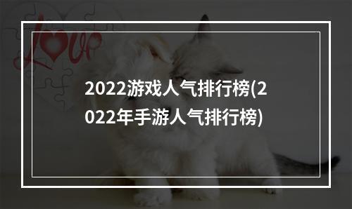 2022游戏人气排行榜(2022年手游人气排行榜)