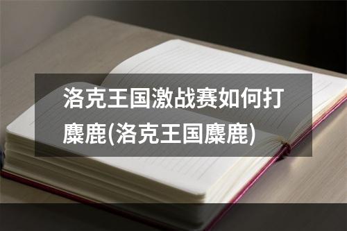 洛克王国激战赛如何打麋鹿(洛克王国麋鹿)