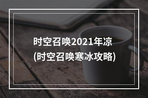 时空召唤2021年凉(时空召唤寒冰攻略)