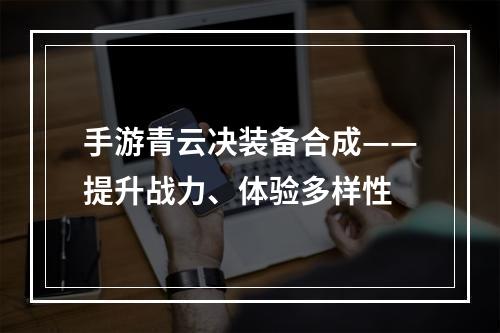 手游青云决装备合成——提升战力、体验多样性