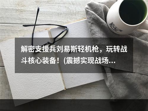 解密支援兵刘易斯轻机枪，玩转战斗核心装备！(震撼实现战场火力压制，刘易斯轻机枪值得你拥有！)