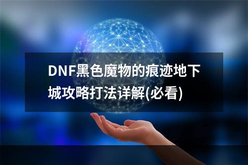 DNF黑色魔物的痕迹地下城攻略打法详解(必看)