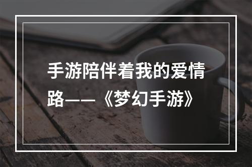 手游陪伴着我的爱情路——《梦幻手游》