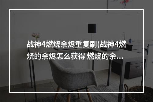 战神4燃烧余烬重复刷(战神4燃烧的余烬怎么获得 燃烧的余烬获取方法 机游 )