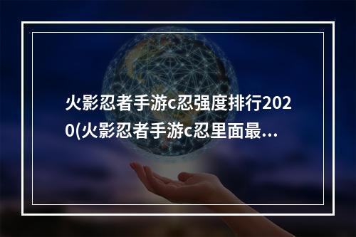 火影忍者手游c忍强度排行2020(火影忍者手游c忍里面最)