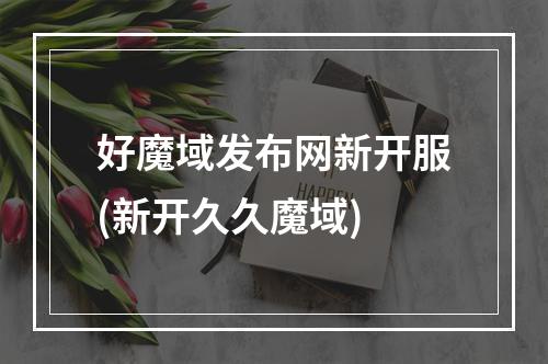 好魔域发布网新开服(新开久久魔域)