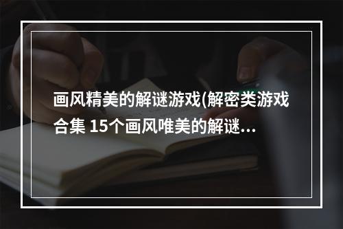 画风精美的解谜游戏(解密类游戏合集 15个画风唯美的解谜游戏有什么2022  )