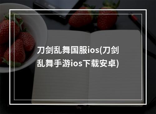 刀剑乱舞国服ios(刀剑乱舞手游ios下载安卓)