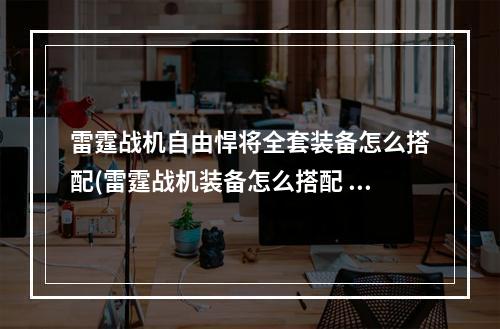 雷霆战机自由悍将全套装备怎么搭配(雷霆战机装备怎么搭配 装备搭配攻略 )