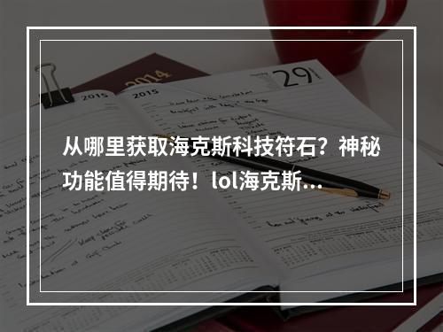 从哪里获取海克斯科技符石？神秘功能值得期待！lol海克斯科技符石获得及神秘用处详解