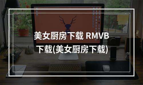 美女厨房下载 RMVB 下载(美女厨房下载)