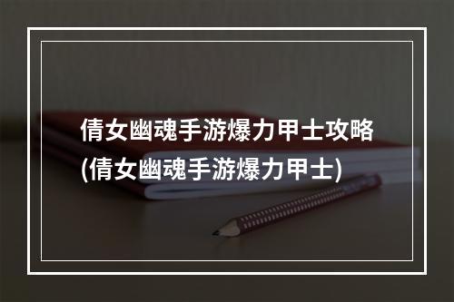 倩女幽魂手游爆力甲士攻略(倩女幽魂手游爆力甲士)