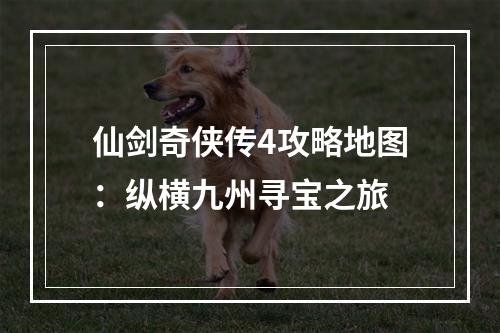 仙剑奇侠传4攻略地图：纵横九州寻宝之旅