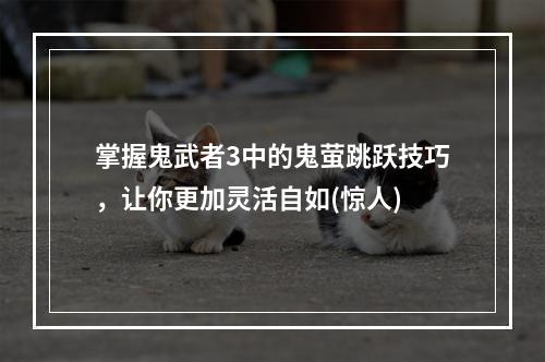 掌握鬼武者3中的鬼萤跳跃技巧，让你更加灵活自如(惊人)