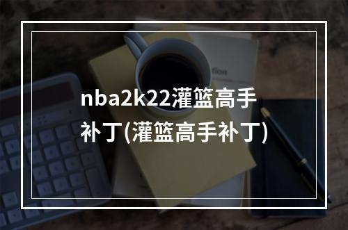 nba2k22灌篮高手补丁(灌篮高手补丁)