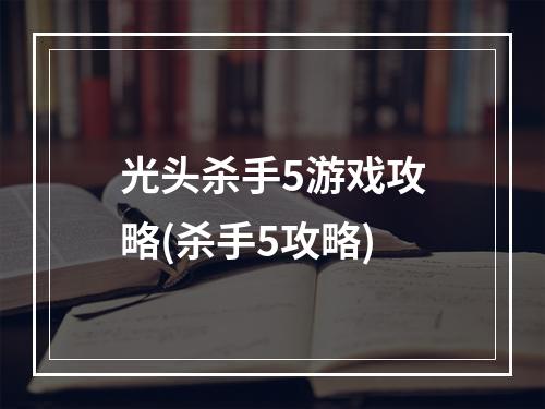 光头杀手5游戏攻略(杀手5攻略)