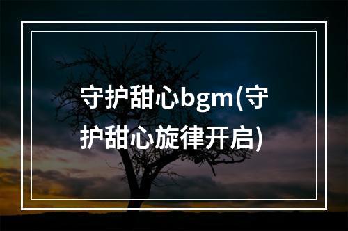 守护甜心bgm(守护甜心旋律开启)