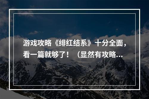 游戏攻略《绯红结系》十分全面，看一篇就够了！（显然有攻略些许重复或者干货含量不高的问题）