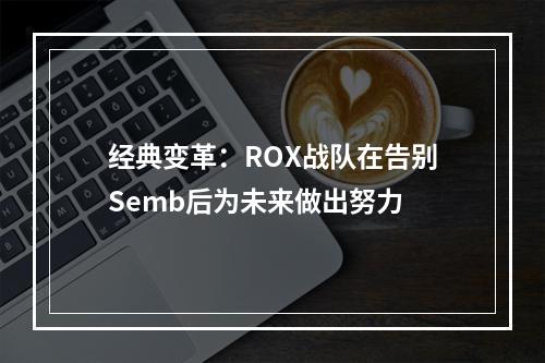 经典变革：ROX战队在告别Semb后为未来做出努力