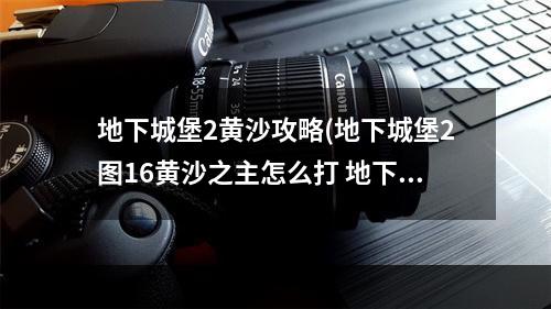 地下城堡2黄沙攻略(地下城堡2图16黄沙之主怎么打 地下城堡2图16黄沙之主)