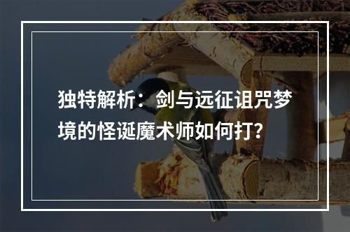 独特解析：剑与远征诅咒梦境的怪诞魔术师如何打？